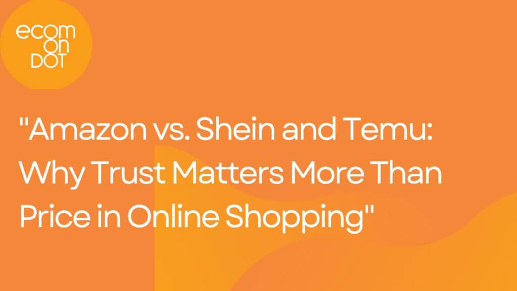 “Amazon vs. Shein and Temu: Why Trust Matters More Than Price in Online Shopping”